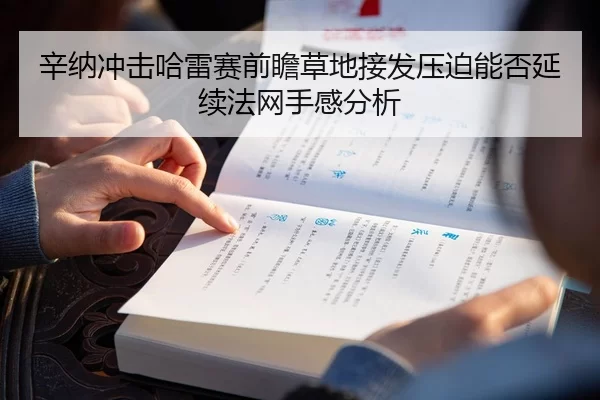 辛纳冲击哈雷赛前瞻草地接发压迫能否延续法网手感分析