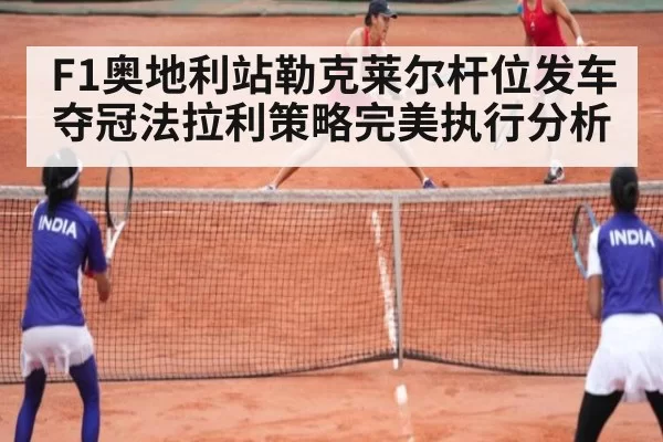 F1奥地利站勒克莱尔杆位发车夺冠法拉利策略完美执行分析