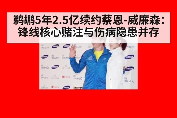 鹈鹕5年2.5亿续约蔡恩-威廉森：锋线核心赌注与伤病隐患并存