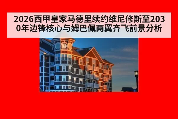 2026西甲皇家马德里续约维尼修斯至2030年边锋核心与姆巴佩两翼齐飞前景分析
