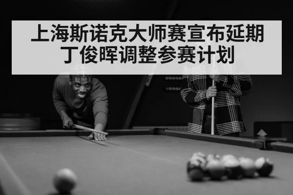 上海斯诺克大师赛宣布延期 丁俊晖调整参赛计划