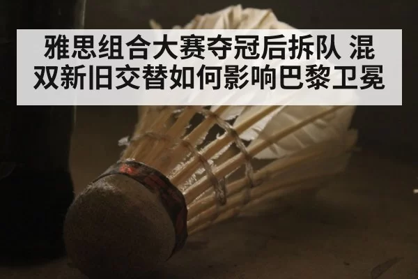 雅思组合大赛夺冠后拆队 混双新旧交替如何影响巴黎卫冕